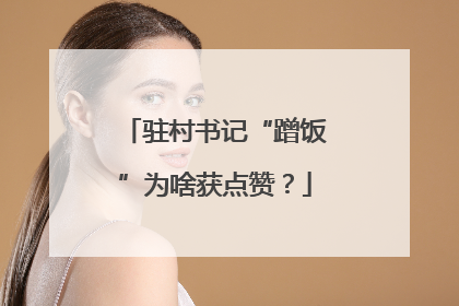 驻村书记“蹭饭”为啥获点赞？