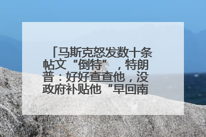 马斯克怒发数十条帖文“倒特”，特朗普：好好查查他，没政府补贴他“早回南非老家”了