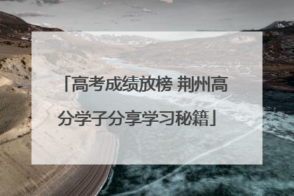高考成绩放榜 荆州高分学子分享学习秘籍
