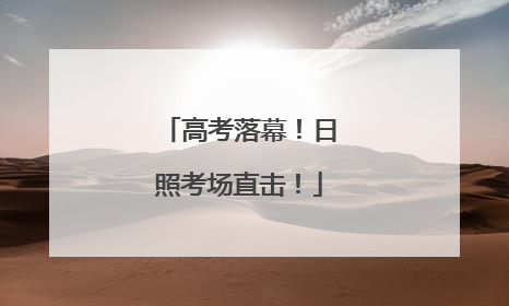 高考落幕！日照考场直击！