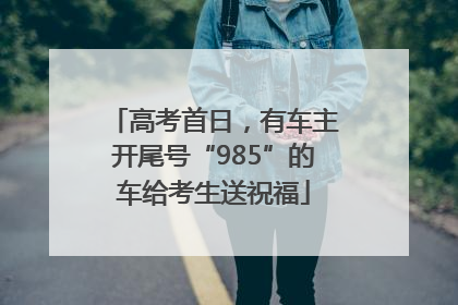 高考首日，有车主开尾号“985”的车给考生送祝福