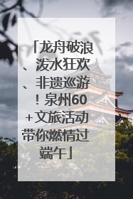 龙舟破浪、泼水狂欢、非遗巡游！泉州60+文旅活动带你燃情过端午