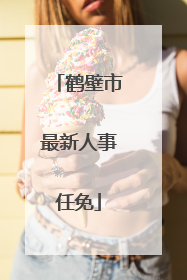 鹤壁市最新人事任免