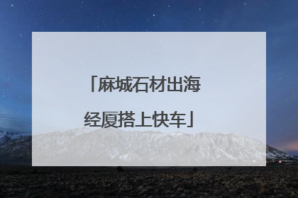 麻城石材出海 经厦搭上快车