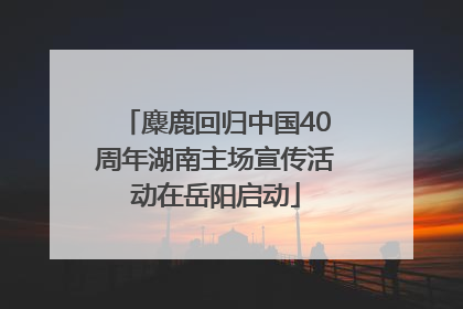 麋鹿回归中国40周年湖南主场宣传活动在岳阳启动