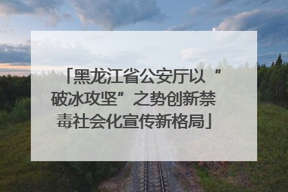 黑龙江省公安厅以“破冰攻坚”之势创新禁毒社会化宣传新格局