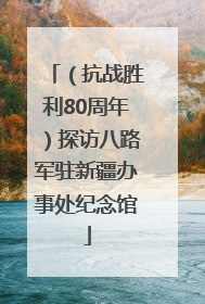 （抗战胜利80周年）探访八路军驻新疆办事处纪念馆