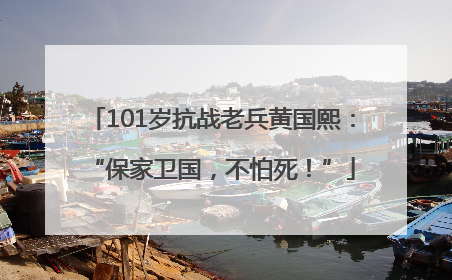 101岁抗战老兵黄国熙：“保家卫国，不怕死！”