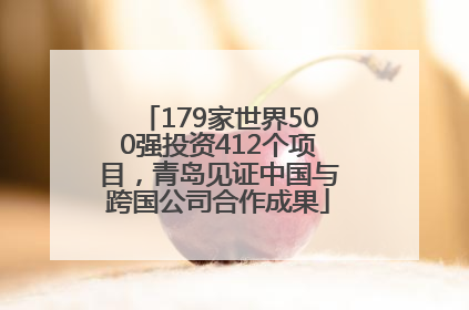 179家世界500强投资412个项目，青岛见证中国与跨国公司合作成果