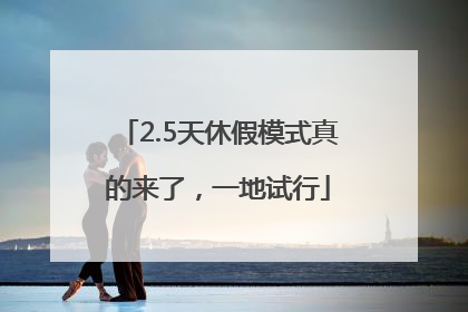 2.5天休假模式真的来了，一地试行