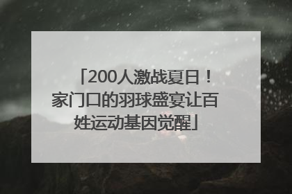 200人激战夏日！家门口的羽球盛宴让百姓运动基因觉醒