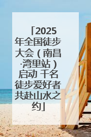 2025年全国徒步大会（南昌·湾里站）启动 千名徒步爱好者共赴山水之约