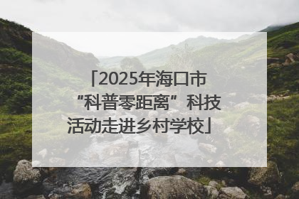 2025年海口市“科普零距离”科技活动走进乡村学校
