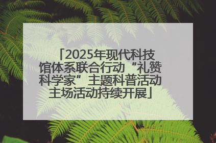 2025年现代科技馆体系联合行动“礼赞科学家”主题科普活动主场活动持续开展