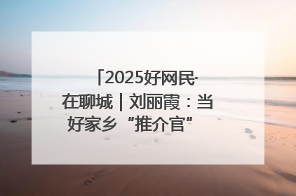 2025好网民·在聊城｜刘丽霞：当好家乡“推介官” 秀出乡村新风貌