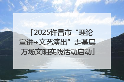 2025许昌市“理论宣讲+文艺演出”走基层万场文明实践活动启动