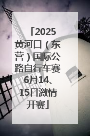2025黄河口（东营）国际公路自行车赛6月14、15日激情开赛