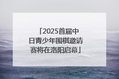 2025首届中日青少年围棋邀请赛将在洛阳启幕