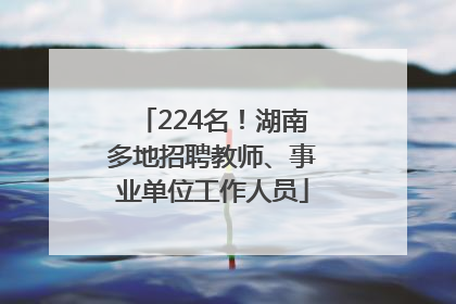 224名！湖南多地招聘教师、事业单位工作人员
