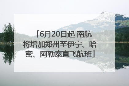 6月20日起 南航将增加郑州至伊宁、哈密、阿勒泰直飞航班