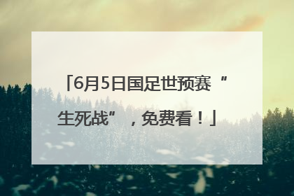 6月5日国足世预赛“生死战”，免费看！