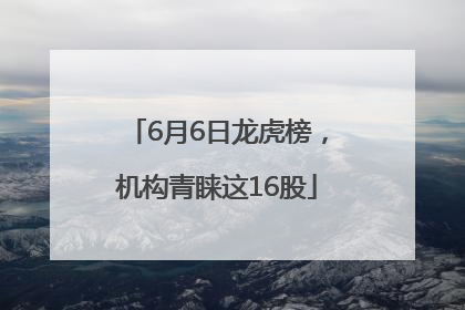 6月6日龙虎榜，机构青睐这16股