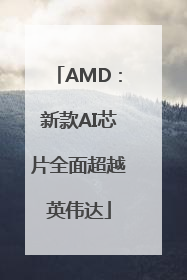 AMD：新款AI芯片全面超越英伟达