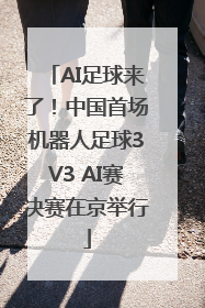 AI足球来了！中国首场机器人足球3V3 AI赛决赛在京举行
