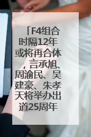 F4组合时隔12年或将再合体，言承旭、周渝民、吴建豪、朱孝天将举办出道25周年演唱会
