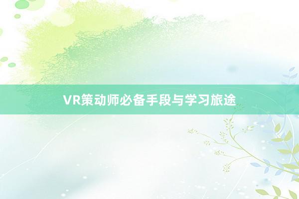 VR策动师必备手段与学习旅途