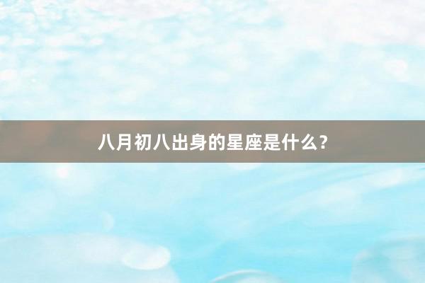 八月初八出身的星座是什么？