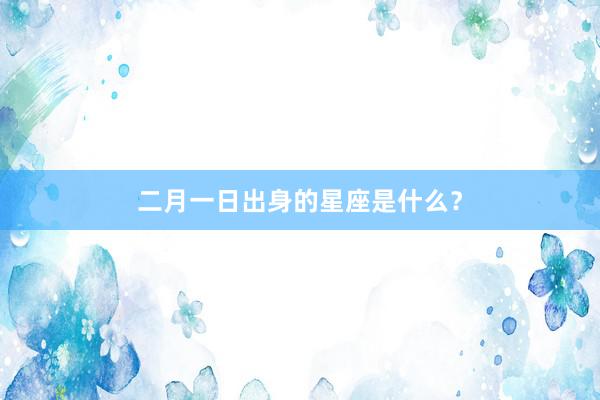 二月一日出身的星座是什么？
