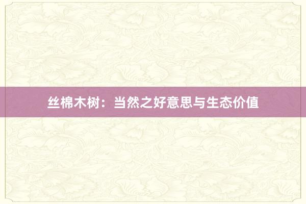 丝棉木树：当然之好意思与生态价值