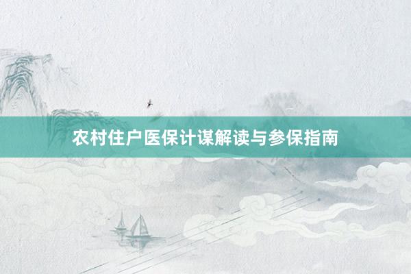 农村住户医保计谋解读与参保指南