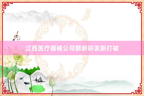 江西医疗器械公司翻新研发新打破