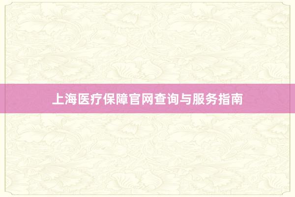 上海医疗保障官网查询与服务指南
