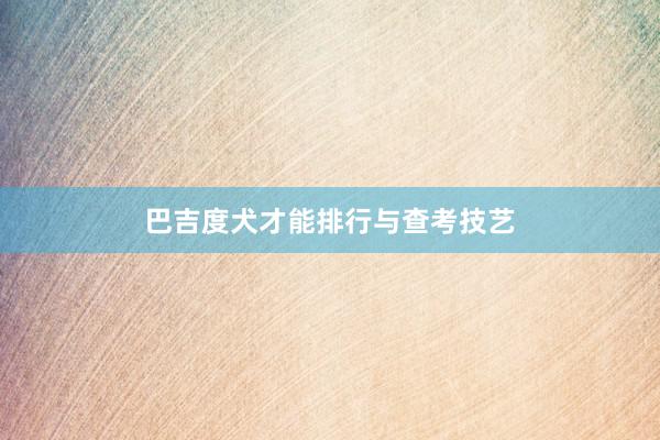 巴吉度犬才能排行与查考技艺