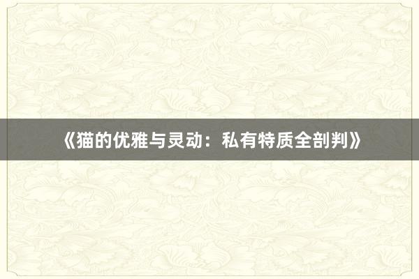 《猫的优雅与灵动：私有特质全剖判》