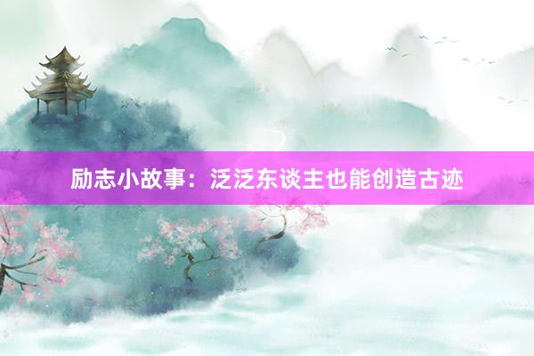 励志小故事：泛泛东谈主也能创造古迹