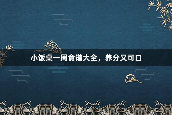 小饭桌一周食谱大全，养分又可口